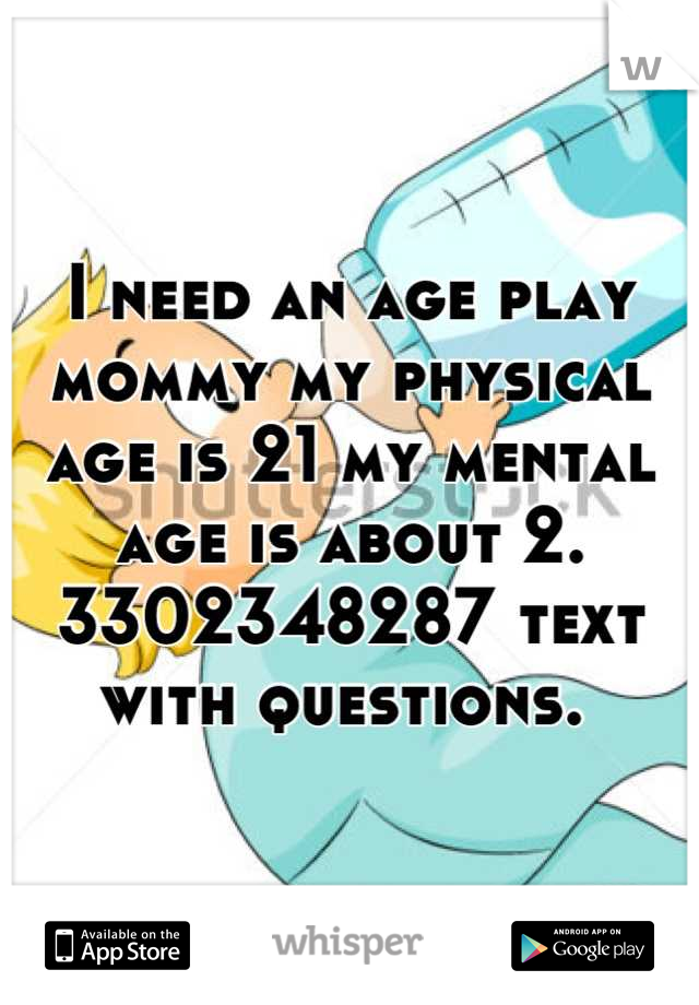 I need an age play mommy my physical age is 21 my mental age is about 2. 3302348287 text with questions. 