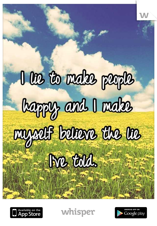 I lie to make people 
happy and I make 
myself believe the lie 
I've told. 