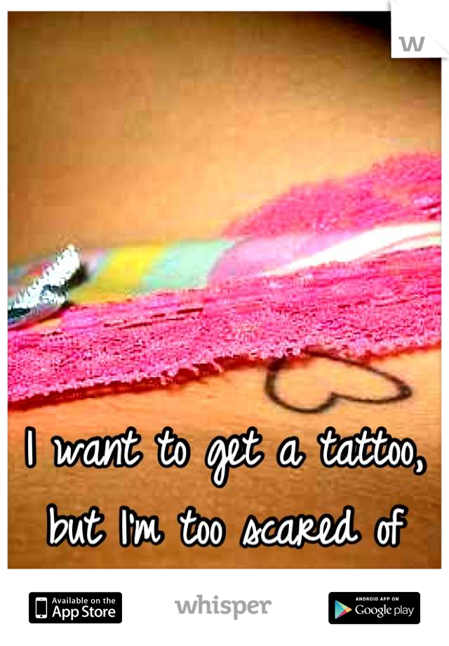 I want to get a tattoo, but I'm too scared of needles