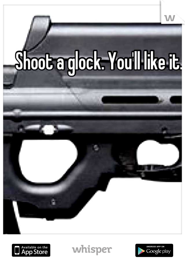 Shoot a glock. You'll like it. 