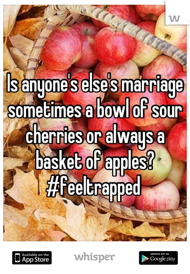 Is anyone's else's marriage sometimes a bowl of sour cherries or always a basket of apples? #feeltrapped 