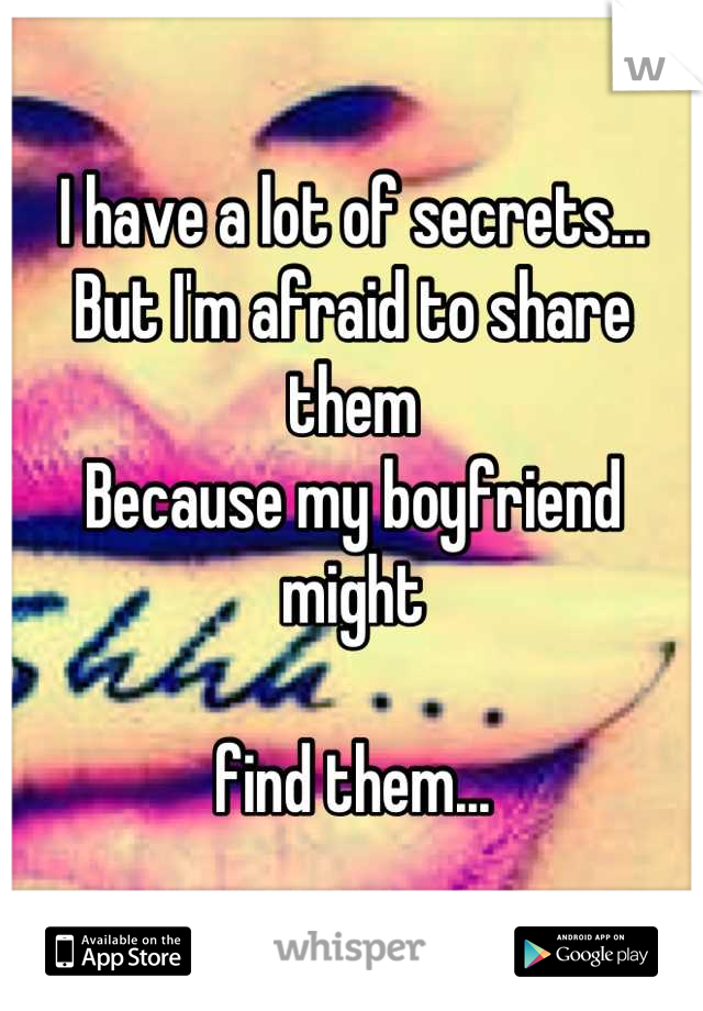 I have a lot of secrets...
But I'm afraid to share them
Because my boyfriend might

find them...
