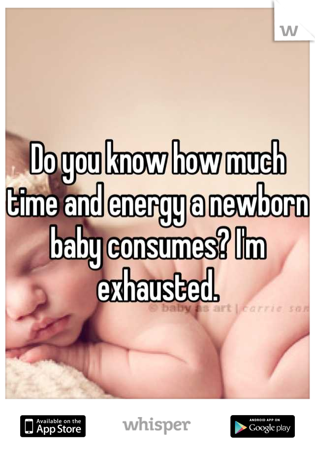 Do you know how much time and energy a newborn baby consumes? I'm exhausted.