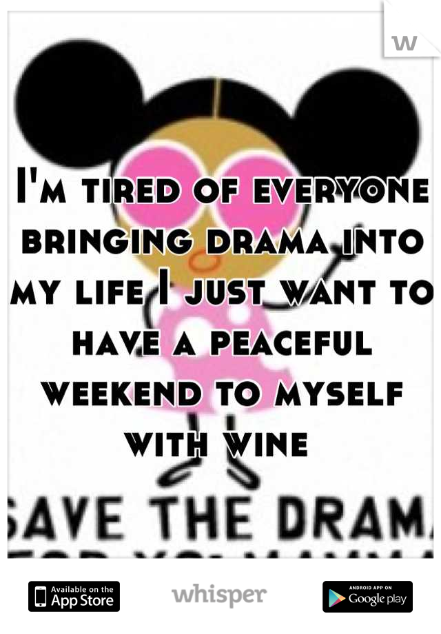 I'm tired of everyone bringing drama into my life I just want to have a peaceful weekend to myself with wine 