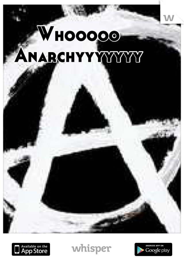 Whooooo
Anarchyyyyyyy