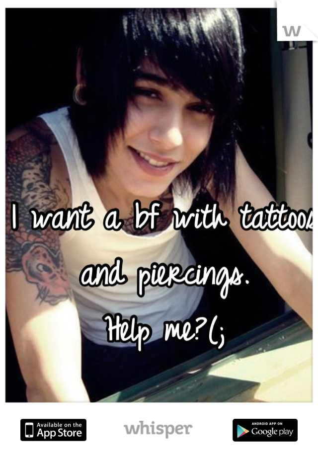 I want a bf with tattoos and piercings.
Help me?(;