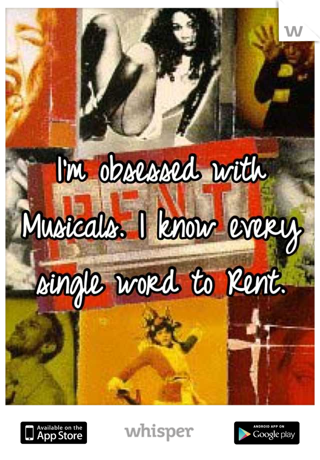 I'm obsessed with
Musicals. I know every single word to Rent.