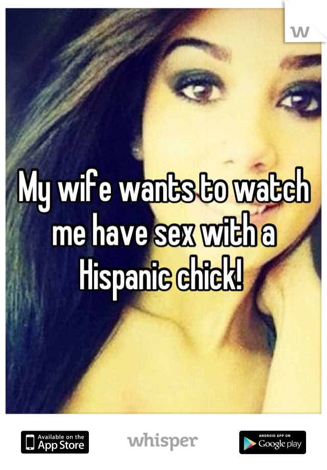 My wife wants to watch me have sex with a Hispanic chick! 