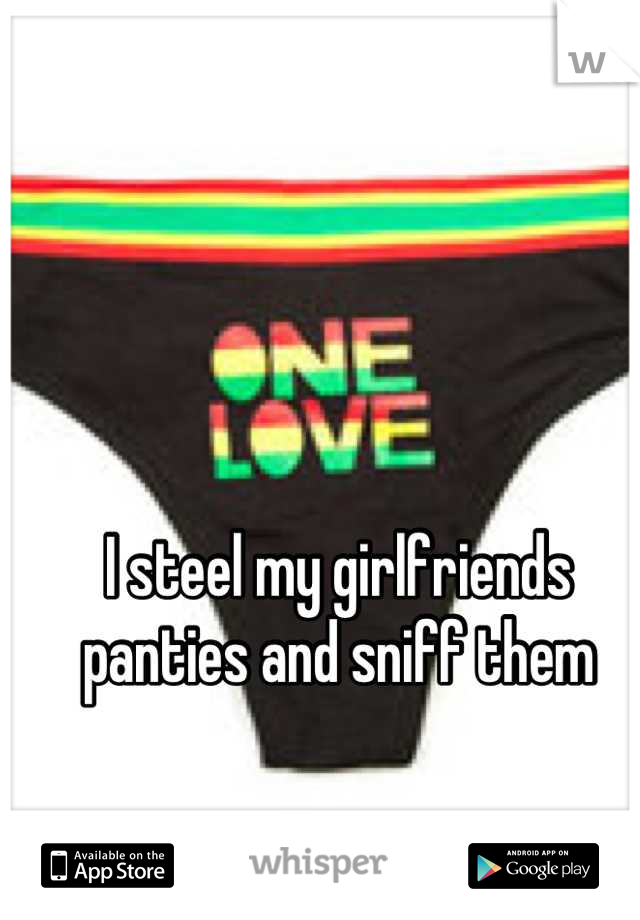 I steel my girlfriends panties and sniff them