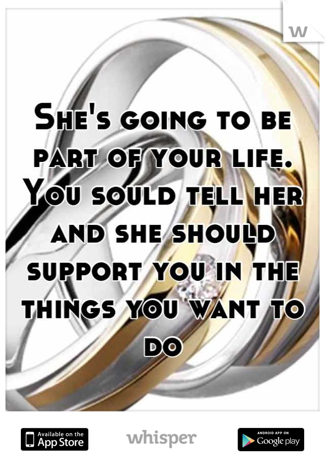 She's going to be part of your life. You sould tell her and she should support you in the things you want to do