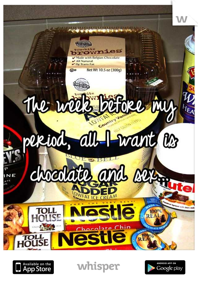 The week before my period, all I want is chocolate and sex...