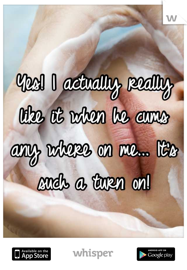 Yes! I actually really like it when he cums any where on me... It's such a turn on!