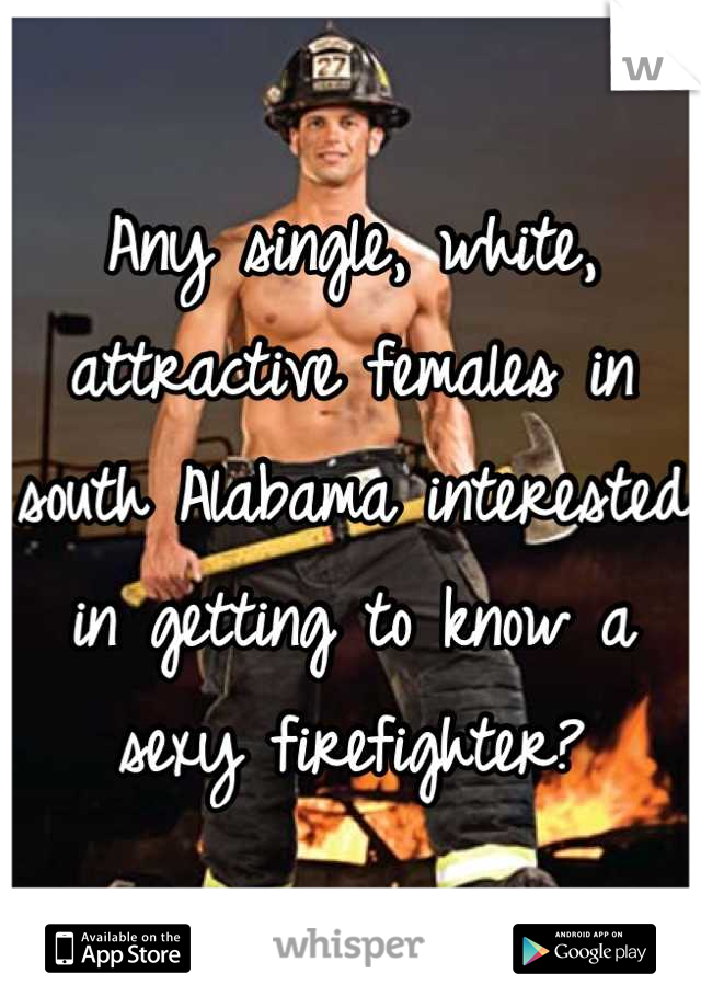 Any single, white, attractive females in south Alabama interested in getting to know a sexy firefighter?