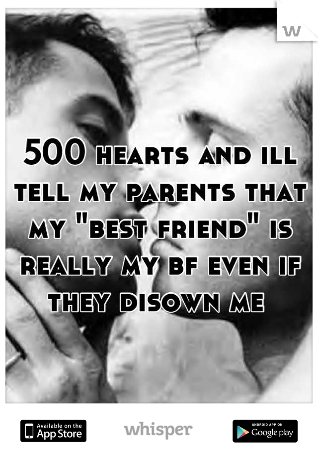 500 hearts and ill tell my parents that my "best friend" is really my bf even if they disown me 