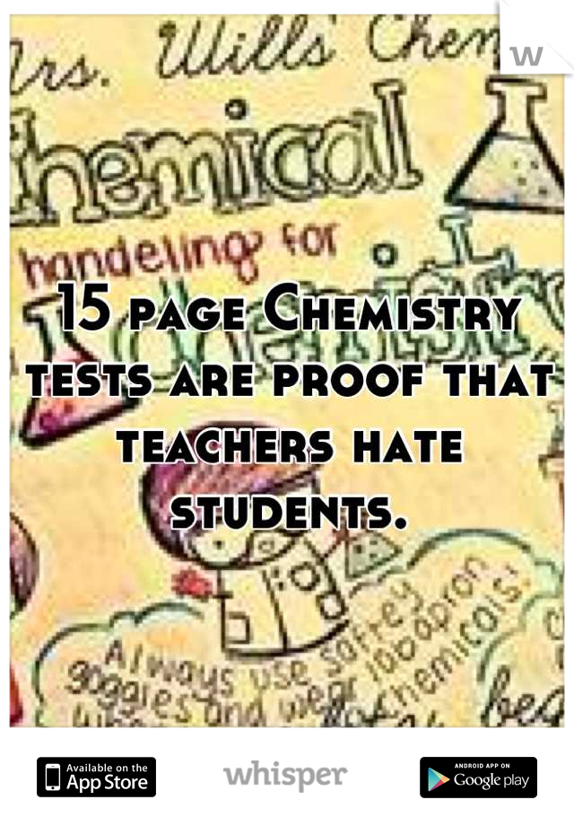 15 page Chemistry tests are proof that teachers hate students.