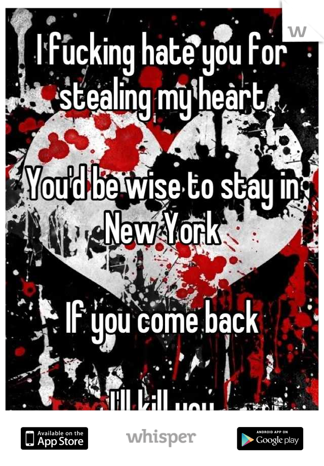 I fucking hate you for stealing my heart

You'd be wise to stay in New York

If you come back

I'll kill you