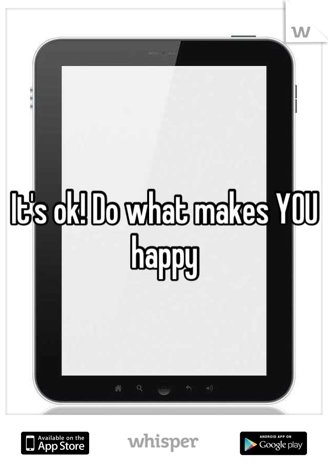 It's ok! Do what makes YOU happy