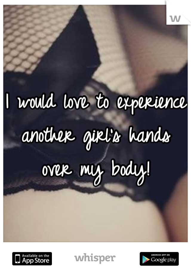 I would love to experience another girl's hands over my body!