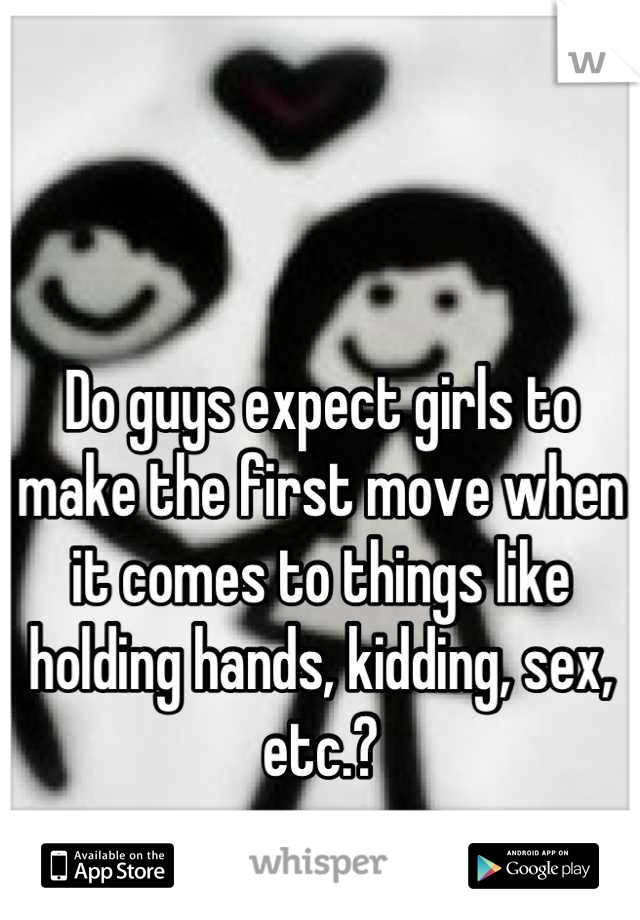 Do guys expect girls to make the first move when it comes to things like holding hands, kidding, sex, etc.?