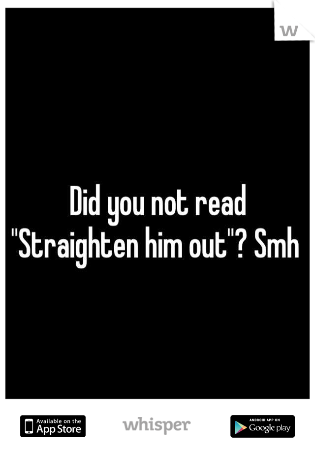 Did you not read "Straighten him out"? Smh 