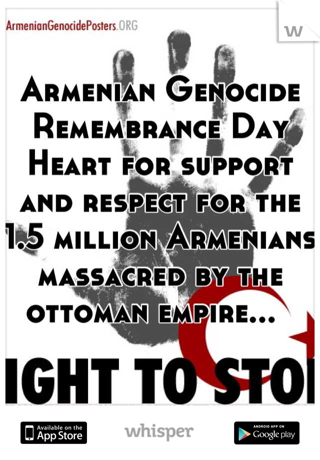 Armenian Genocide Remembrance Day 
Heart for support and respect for the 1.5 million Armenians massacred by the ottoman empire...  