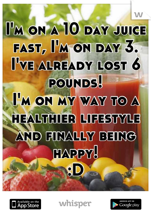 I'm on a 10 day juice fast, I'm on day 3.
I've already lost 6 pounds! 
I'm on my way to a healthier lifestyle and finally being happy! 
:D