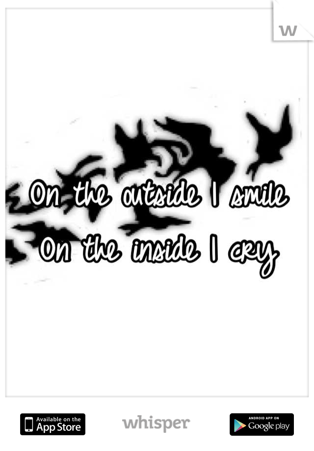 On the outside I smile
On the inside I cry