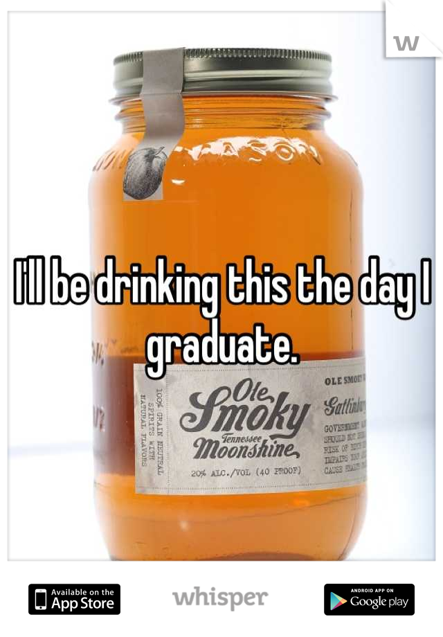 I'll be drinking this the day I graduate.