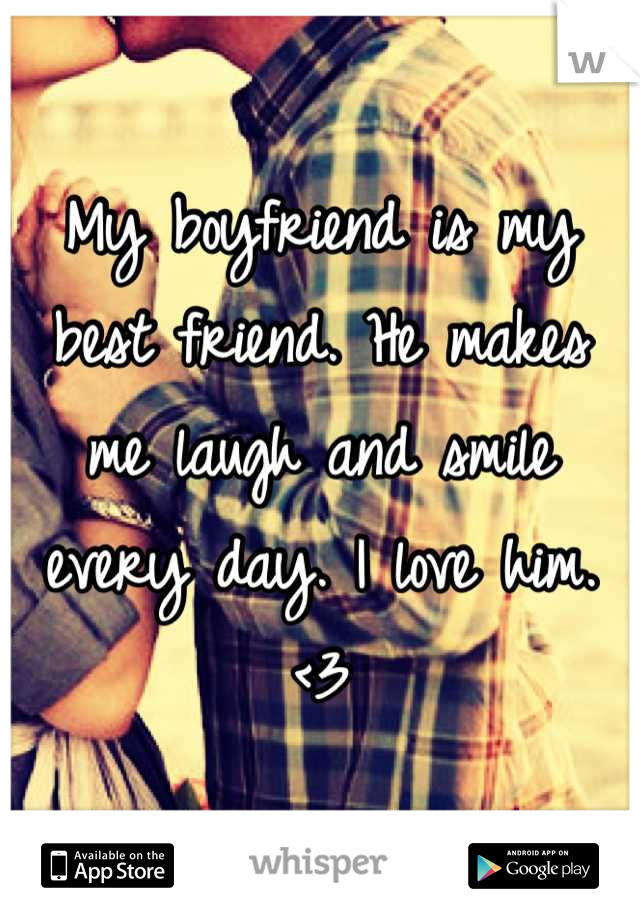 My boyfriend is my best friend. He makes me laugh and smile every day. I love him. <3