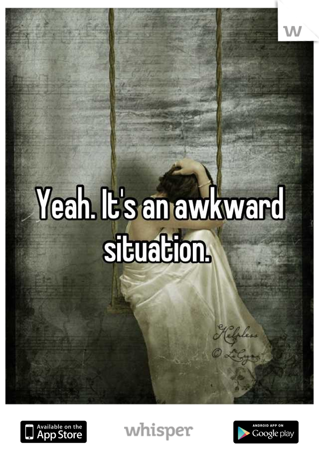 Yeah. It's an awkward situation. 