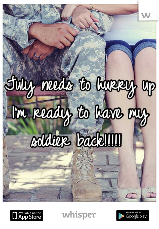 July needs to hurry up I'm ready to have my soldier back!!!!! 