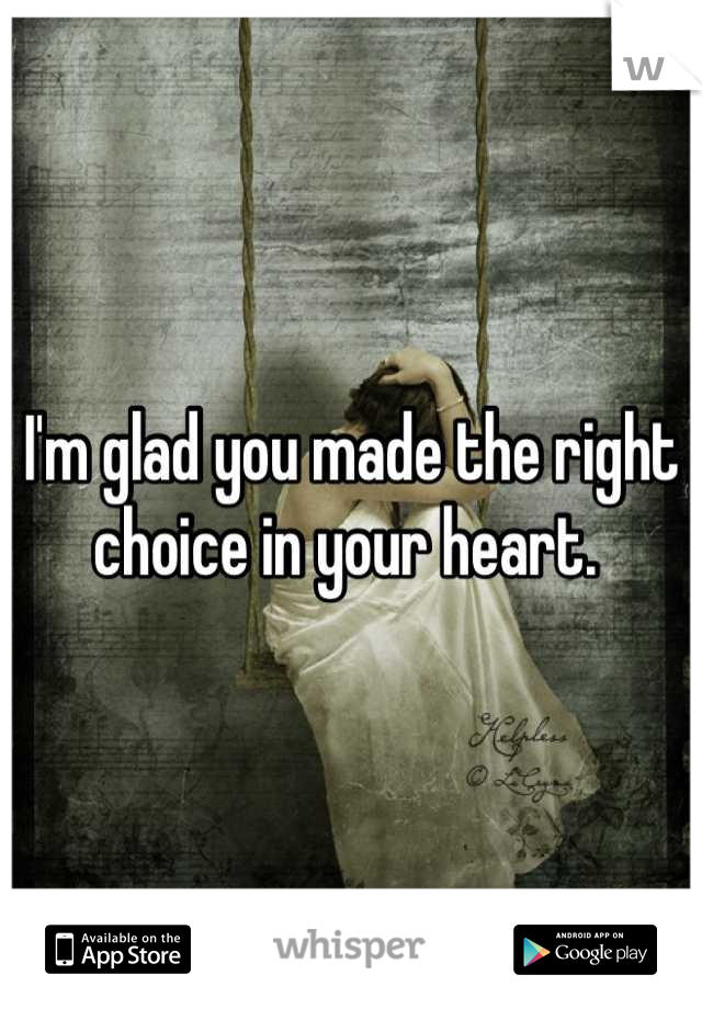 I'm glad you made the right choice in your heart. 