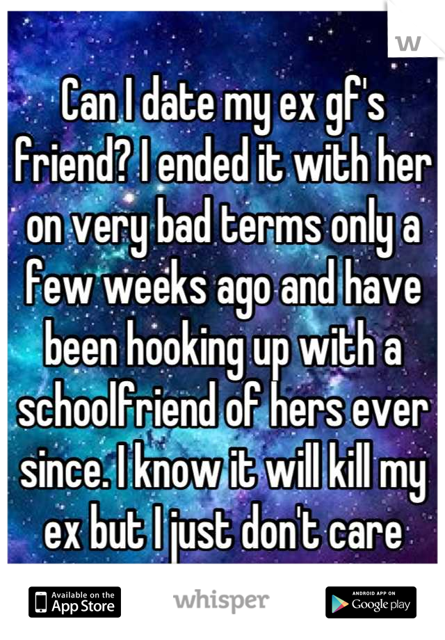 Can I date my ex gf's friend? I ended it with her on very bad terms only a few weeks ago and have been hooking up with a schoolfriend of hers ever since. I know it will kill my ex but I just don't care