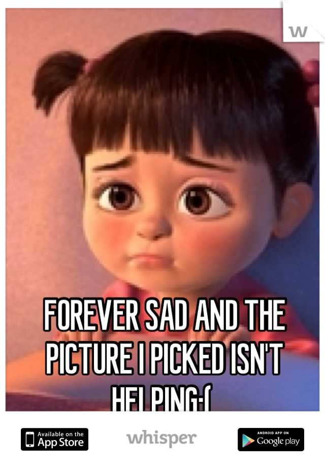 FOREVER SAD AND THE PICTURE I PICKED ISN'T HELPING:( 