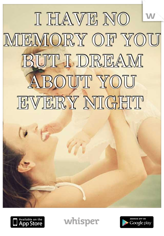 I HAVE NO MEMORY OF YOU BUT I DREAM ABOUT YOU EVERY NIGHT 