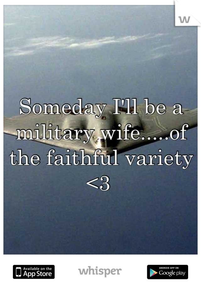 Someday I'll be a military wife.....of the faithful variety <3 