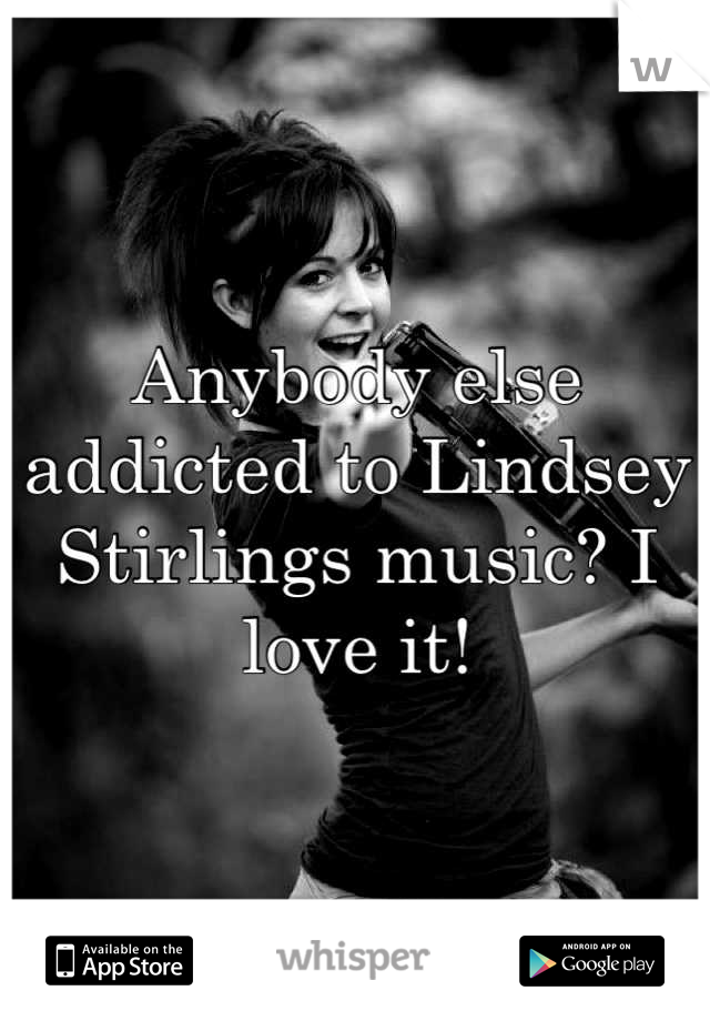 Anybody else addicted to Lindsey Stirlings music? I love it!