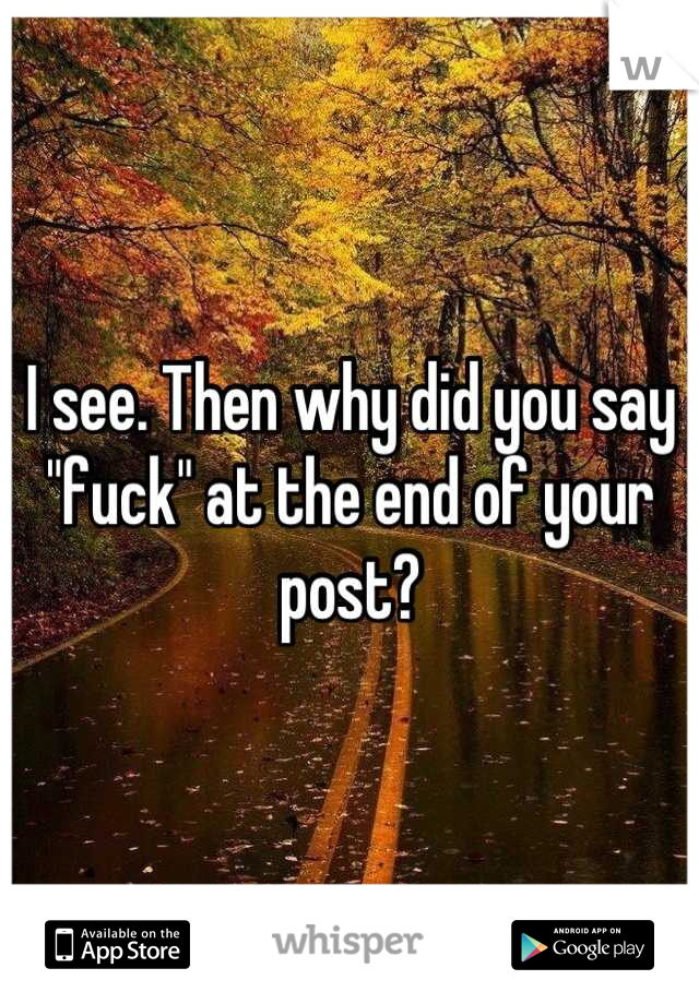 I see. Then why did you say "fuck" at the end of your post?