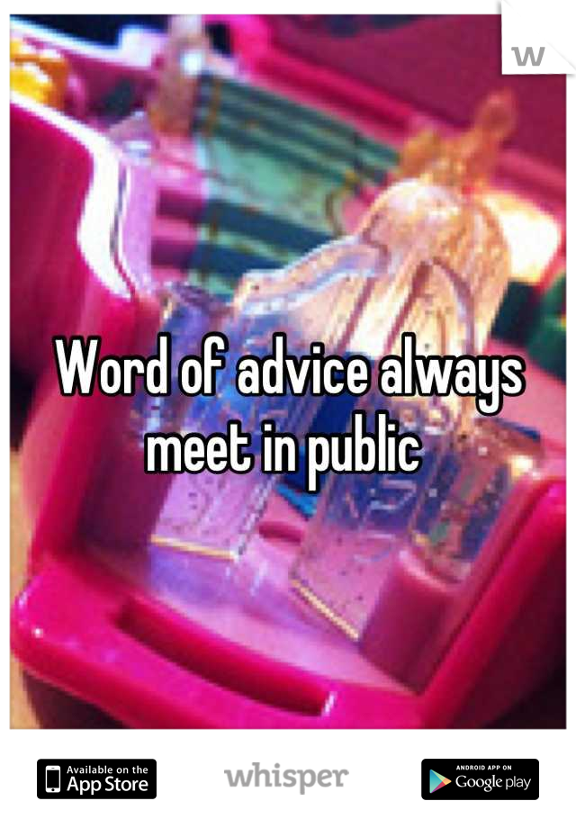 Word of advice always meet in public 