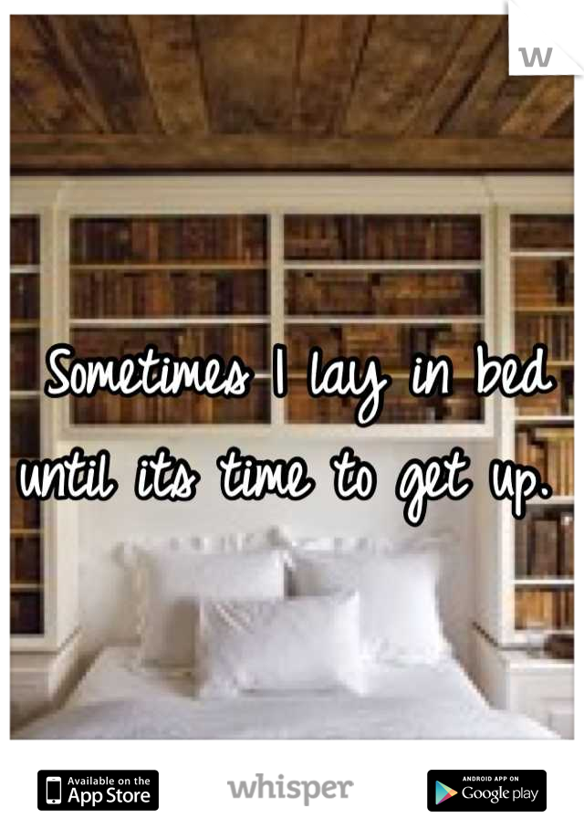 Sometimes I lay in bed until its time to get up. 