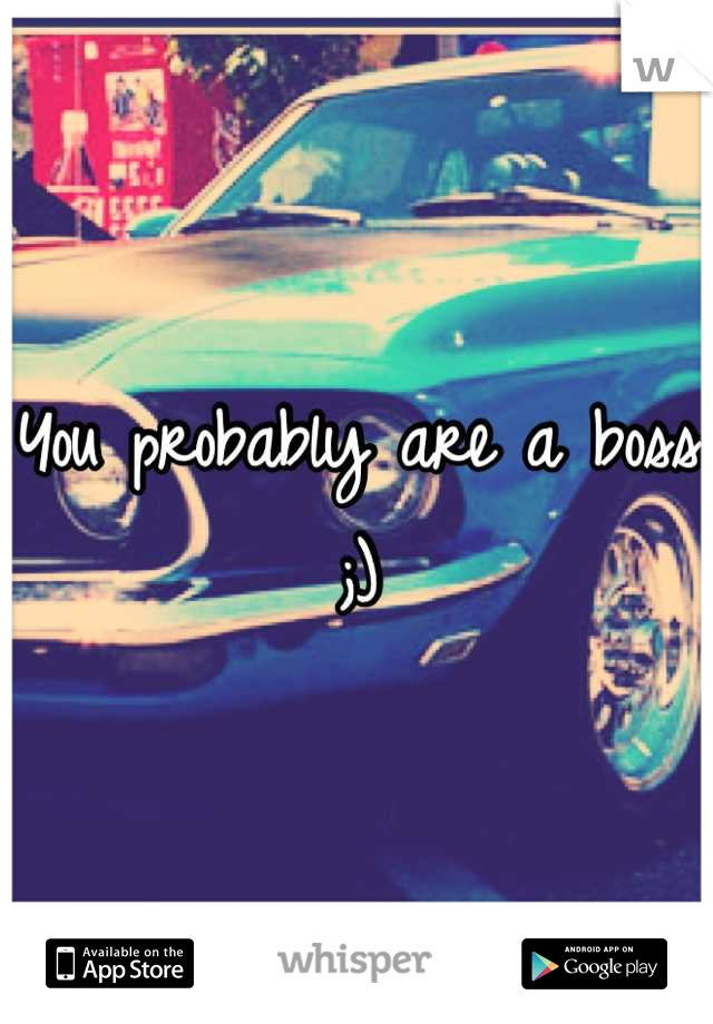 You probably are a boss ;)