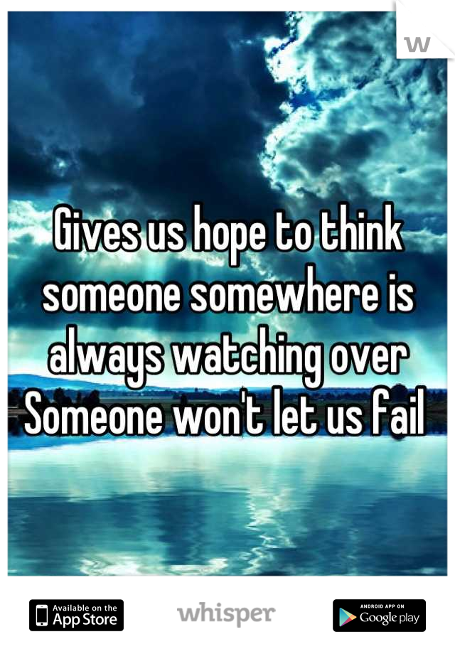 Gives us hope to think someone somewhere is always watching over
Someone won't let us fail 