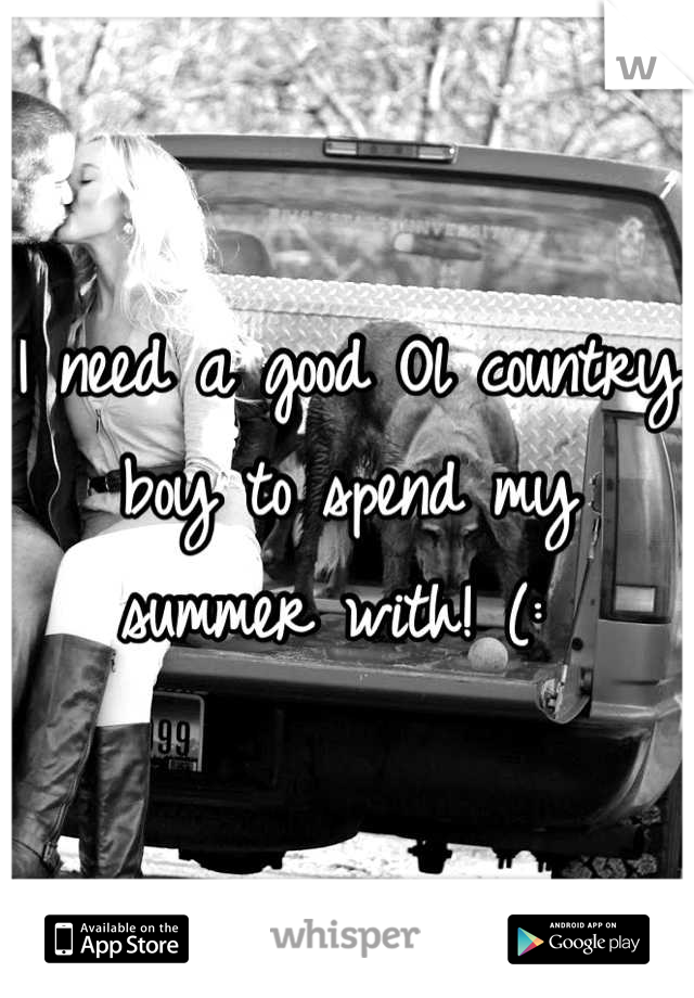 I need a good Ol country boy to spend my summer with! (: 