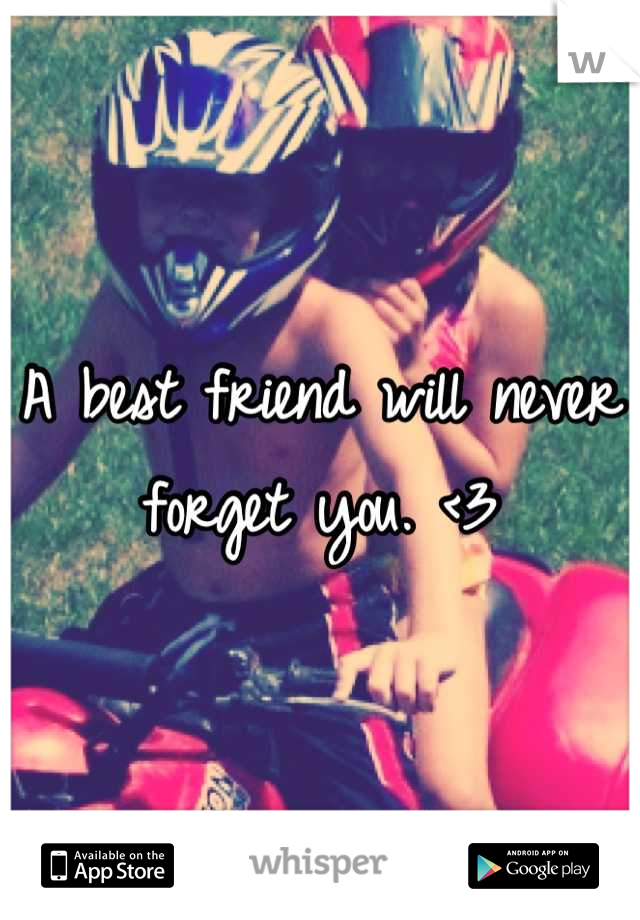 A best friend will never forget you. <3