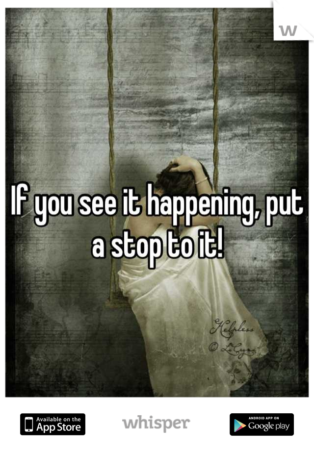 If you see it happening, put a stop to it!