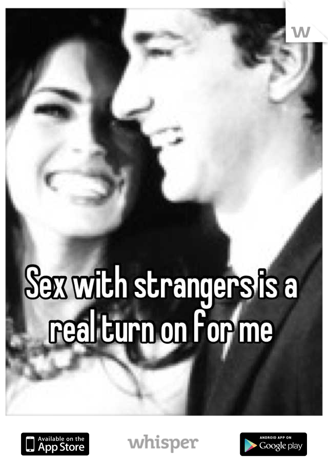 Sex with strangers is a real turn on for me