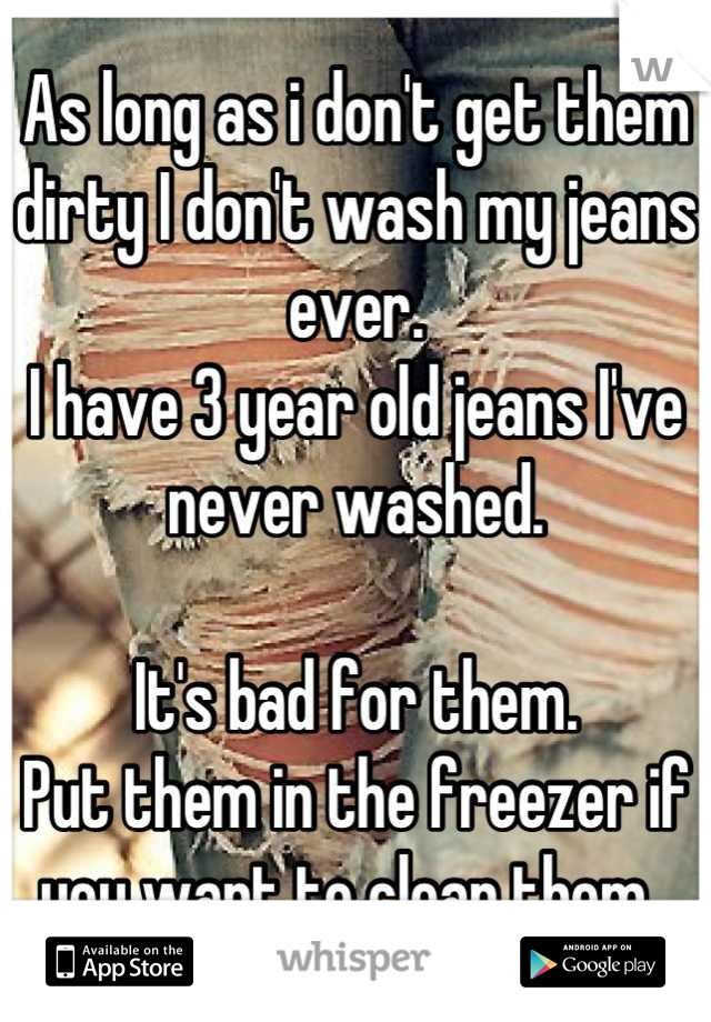 As long as i don't get them dirty I don't wash my jeans ever. 
I have 3 year old jeans I've never washed. 
 
It's bad for them.
Put them in the freezer if you want to clean them. 