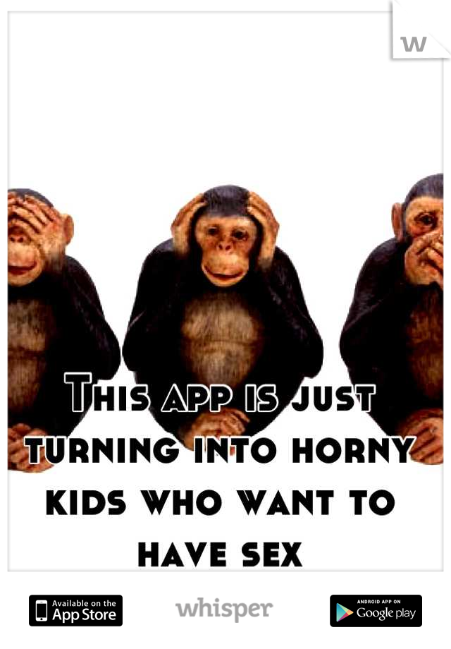 This app is just turning into horny kids who want to have sex