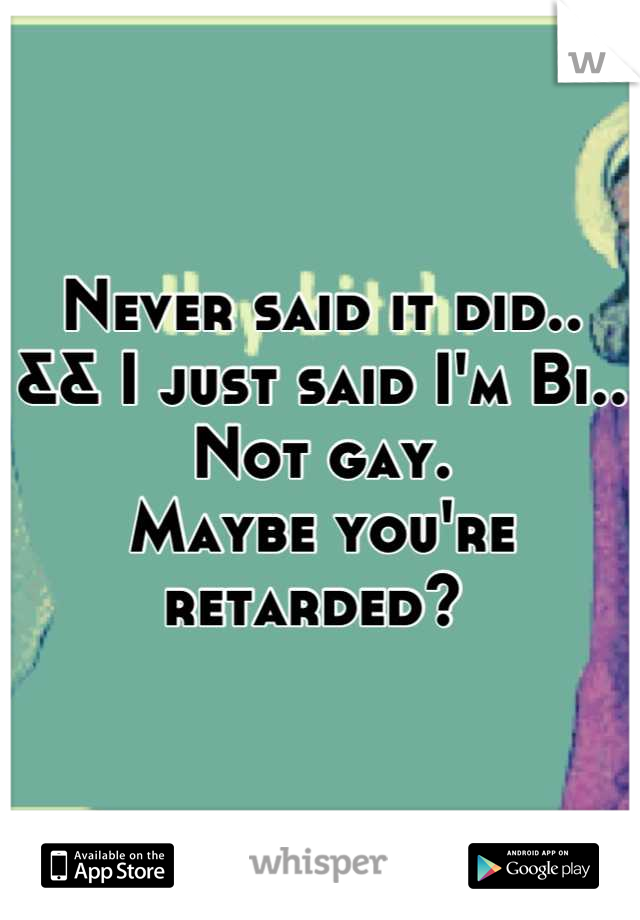 Never said it did..
&& I just said I'm Bi.. Not gay.
Maybe you're retarded? 