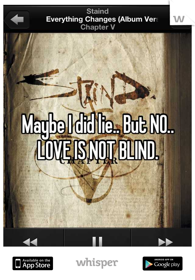 Maybe I did lie.. But NO.. LOVE IS NOT BLIND.